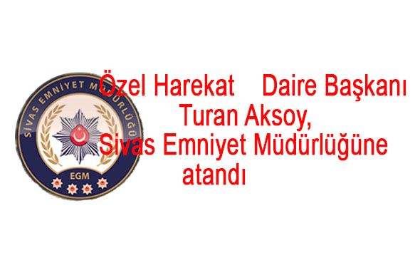 ozel-harekat-daire-baskani-turan-aksoy-sivas-emniyet-mudurlugune-atandi